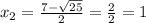 x_2= \frac{7- \sqrt{25} }{2} = \frac{2}{2} =1