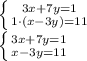 \left \{ {{3x + 7y = 1} \atop {1\cdot(x - 3y) = 11 }} \right. &#10;\\\&#10; \left \{ {{3x + 7y = 1} \atop {x - 3y = 11 }} \right.