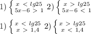 1)\left \{ {{x\ \textless \ lg25 } \atop {5x-6 \ \textgreater \ 1 }} \right. 2)\left \{ {{x\ \textgreater \ lg25 } \atop {5x-6 \ \textless \ 1 }} \right. \\ \\ 1)\left \{ {{x\ \textless \ lg25 } \atop {x \ \textgreater \ 1,4}} \right. 2)\left \{ {{x\ \textgreater \ lg25 } \atop {x \ \textless \ 1,4 }} \right.