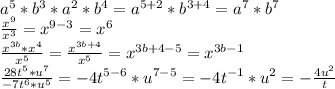 a^{5}*b^3*a^2*b^4=a^{5+2}*b^{3+4}=a^7*b^7 \\ \frac{x^9}{x^3}=x^{9-3}=x^6 \\ \frac{x^{3b}*x^4}{x^5}= \frac{x^{3b+4}}{x^5}=x^{3b+4-5}=x^{3b-1} \\ \frac{28t^5*u^7}{-7t^6*u^5}=-4t^{5-6}*u^{7-5}=-4t^{-1}*u^{2}=- \frac{4u^{2}}{t}