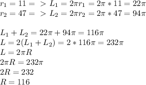 r_1=11=\ \textgreater \ L_1=2 \pi r_1=2 \pi *11=22 \pi \\r_2=47=\ \textgreater \ L_2=2 \pi r_2=2 \pi *47=94 \pi \\\\L_1+L_2=22 \pi +94 \pi =116 \pi \\L=2(L_1+L_2)=2*116 \pi =232 \pi \\L=2 \pi R\\2 \pi R=232 \pi \\2R=232 \\R=116