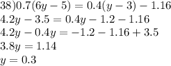 38)0.7(6y-5)=0.4(y-3)-1.16 \\ 4.2y-3.5=0.4y-1.2-1.16 \\ 4.2y-0.4y=-1.2-1.16+3.5 \\ 3.8y=1.14 \\ y=0.3