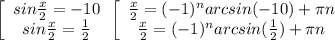 \left[\begin{array}{ccc}sin \frac{x}{2}=-10 \\sin \frac{x}{2}= \frac{1}{2} \end{array} \\ &#10; \left[\begin{array}{ccc} \frac{x}{2}=(-1)^narcsin(-10)+ \pi n \\\frac{x}{2}=(-1)^narcsin( \frac{1}{2} )+ \pi n\end{array} \\