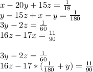 x-20y+15z=\frac{1}{18} \\ y-15z+x-y = \frac{1}{180} \\ 3y-2z = \frac{1}{60} \\ 16z-17x = \frac{11}{90} \\ \\ 3y-2z=\frac{1}{60} \\ 16z-17*(\frac{1}{180}+y) = \frac{11}{90} \\