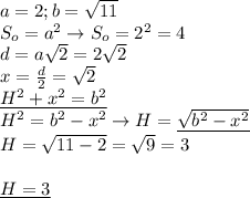 a=2;b= \sqrt{11} \\ &#10;S_o=a^2\rightarrow S_o=2^2=4 \\ &#10;d=a \sqrt{2}=2 \sqrt{2} \\ &#10;x= \frac{d}{2}= \sqrt{2} \\ &#10;\underline{H^2+x^2=b^2 } \\ &#10;H^2=b^2-x^2\rightarrow H= \underline{\sqrt{b^2-x^2} }\\ &#10;H= \sqrt{11-2}= \sqrt{9}=3 \\ \\ &#10;\underline{H=3}