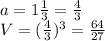 a=1 \frac{1}{3} = \frac{4}{3} \\ V= (\frac{4}{3})^{3} = \frac{64}{27} \\