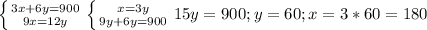 \left \{ {{3x+6y=900} \atop {9x=12y}} \right. \left \{ {{x=3y} \atop {9y+6y=900}} \right. 15y=900; y=60; x = 3*60 = 180