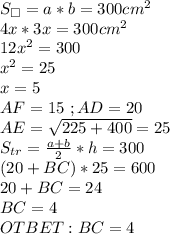 S_\square=a*b=300cm^2\\4x*3x=300cm^2\\12x^2=300\\x^2=25\\x=5\\AF=15\ ;AD=20\\AE=\sqrt{225+400}=25\\S_{tr}=\frac{a+b}{2}*h=300\\(20+BC)*25=600\\20+BC=24\\BC=4\\OTBET:BC=4