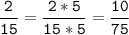 \tt\displaystyle\frac{2}{15}=\frac{2*5}{15*5}=\frac{10}{75}