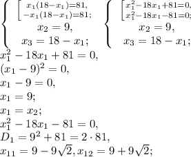 \left\{\begin{array}{c} \left [ {{x_1(18-x_1)=81,} \atop {-x_1(18-x_1)=81;}} \right. \\x_2=9,\\x_3=18-x_1;\end{array}\right. \left\{\begin{array}{c} \left [ {{x_1^2-18x_1+81=0,} \atop {x_1^2-18x_1-81=0;}} \right. \\x_2=9,\\x_3=18-x_1;\end{array}\right. \\ x_1^2-18x_1+81=0, \\ (x_1-9)^2=0, \\ x_1-9=0, \\ x_1=9; \\ x_1=x_2; \\ x_1^2-18x_1-81=0, \\ D_1=9^2+81=2\cdot81, \\ x_{11}=9-9\sqrt{2}, x_{12}=9+9\sqrt{2};