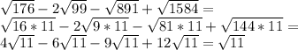 \sqrt{176} -2 \sqrt{99} - \sqrt{891} + \sqrt{1584} = \\ &#10; \sqrt{16*11} -2 \sqrt{9*11} - \sqrt{81*11}+ \sqrt{144*11}= \\ &#10;4 \sqrt{11} -6 \sqrt{11} -9 \sqrt{11} +12 \sqrt{11} = \sqrt{11} \\