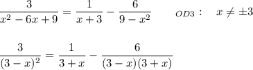 \displaystyle\frac{3}{x^2-6x+9}=\frac{1}{x+3} -\frac{6}{9-x^2} \quad\quad _{OD3}:\quad x\neq \pm 3 \\\\\\\frac{3}{(3-x)^2}=\frac{1}{3+x} -\frac{6}{(3-x)(3+x)}