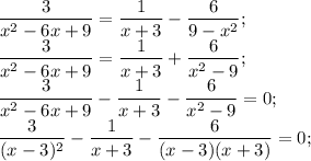 \dfrac{3}{x^{2} -6x+9} =\dfrac{1}{x+3} -\dfrac{6}{9-x^{2} } ;\\\dfrac{3}{x^{2} -6x+9} =\dfrac{1}{x+3} +\dfrac{6}{x^{2}-9 } ;\\\dfrac{3}{x^{2} -6x+9} -\dfrac{1}{x+3} -\dfrac{6}{x^{2} -9}=0 ;\\\dfrac{3}{(x-3)^{2} } -\dfrac{1}{x+3} -\dfrac{6}{(x-3)(x+3) } =0;