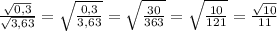 \frac{ \sqrt{0,3} }{ \sqrt{3,63} } =&#10; \sqrt{ \frac{0,3}{3,63} }= \sqrt{ \frac{30}{363} }= \sqrt{ \frac{10}{121} }=&#10; \frac{ \sqrt{10} }{11}