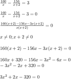 \frac{160}{x}- \frac{156}{x+2}=3 \\ \\ \frac{160}{x}- \frac{156}{x+2}-3 =0 \\ \\ \frac{160(x+2)-156x-3x(x+2)}{x(x+2)}=0 \\ \\ x \neq 0; x+2 \neq 0 \\ \\ 160(x+2)-156x-3x(x+2)=0 \\ \\ 160x+320-156x-3x^2-6x=0 \\ -3 x^{2} -2x+320=0 \\ \\ 3 x^{2} +2x-320=0