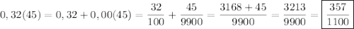 \displaystyle 0,32(45)=0,32+0,00(45)=\frac{32}{100} +\frac{45}{9900} = \frac{3168+45}{9900} = \frac{3213}{9900} = \boxed{\frac{357}{1100}}