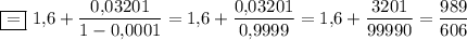 \boxed{=}~1{,}6+\dfrac{0{,}03201}{1-0{,}0001}=1{,}6+\dfrac{0{,}03201}{0{,}9999}=1{,}6+\dfrac{3201}{99990}=\dfrac{989}{606}