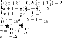 \frac{1}{8} ( \frac{8}{9} x+8)-0,2( \frac{5}{6} x+1 \frac{2}{3} )=2 \\ &#10; \frac{1}{9} x+1- \frac{1}{5} ( \frac{5}{6} x+ \frac{5}{3} )=2 \\ &#10;\frac{1}{9} x+1- \frac{1}{6} x+ \frac{1}{3} =2 \\ &#10;\frac{2}{18} x- \frac{3}{18} x =2-1 -\frac{6}{18} \\ &#10;- \frac{1}{18} x =\frac{12}{18} \\ &#10;x=\frac{12}{18}:(- \frac{1}{18}) \\ &#10;x=-12 \\ &#10;