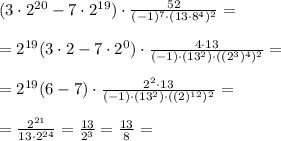 (3\cdot 2^{20}-7\cdot 2^{19})\cdot \frac{52}{(-1)^7\cdot(13\cdot 8^4)^2}= \\ \\ =2^{19}(3\cdot 2-7\cdot 2^{0})\cdot \frac{4\cdot 13}{(-1)\cdot(13^2)\cdot ((2^3)^4)^2}= \\ \\ = 2^{19}(6-7)\cdot \frac{2^2\cdot 13}{(-1)\cdot(13^2)\cdot ((2)^{12})^2}= \\ \\ = \frac{2^{21}}{13\cdot 2^{24} }= \frac{13}{2^3}= \frac{13}{8}=