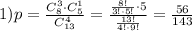 1)p= \frac{C^3_8\cdot C^1_5}{C^4_{13}} = \frac{ \frac{8!}{3!\cdot 5!}\cdot 5 }{ \frac{13!}{4!\cdot 9!} }= \frac{56}{143}