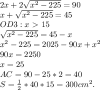 2x+2\sqrt{x^2-225}=90\\x+\sqrt{x^2-225}=45\\OD3:x\ \textgreater \ 15\\\sqrt{x^2-225}=45-x\\x^2-225=2025-90x+x^2\\90x=2250\\x=25\\AC=90-25*2=40\\S=\frac{1}{2}*40*15=300cm^2.