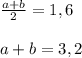 \frac{a+b}{2}=1,6 \\ \\ a+b=3,2&#10;