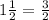 1 \frac{1}{2}= \frac{3}{2}