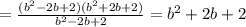 = \frac{(b^2-2b+2)(b^2+2b+2)}{b^2-2b+2} =b^2+2b+2