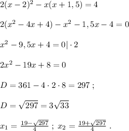 2(x-2)^2-x(x+1,5)=4\\\\2(x^2-4x+4)-x^2-1,5x-4=0\\\\x^2-9,5x+4=0|\cdot 2\\\\2x^2-19x+8=0\\\\D=361-4\cdot 2\cdot 8=297\; ;\\\\ \srt{D}=\sqrt{297}=3\sqrt{33}\\\\x_1=\frac{19-\sqrt{297}}{4}\; ;\; x_2=\frac{19+\sqrt{297}}{4}\; .