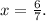 x=\frac{6}{7}.