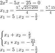 2x^2-5x-25=0\\x_{1,2}=\frac{5^+_-\sqrt{25+200}}{4}=\frac{5^+_-15}{4}\\x_1=5\ ;x_2=-\frac{5}{2}\\\\\\\begin{cases}x_1+x_2=\frac{5}{2}\\x_1*x_2=-\frac{25}{2}\end{cases}\\x_1=5\ ;x_2=-\frac{5}{2}