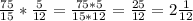 \frac{75}{15}* \frac{5}{12}= \frac{75*5}{15*12}= \frac{25}{12} = 2\frac{1}{12}