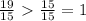 \frac{19}{15} \ \textgreater \ \frac{15}{15} =1