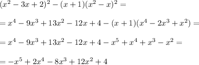 (x^2-3x+2)^2-(x+1)(x^2-x)^2=\\\\=x^4-9x^3+13x^2-12x+4-(x+1)(x^4-2x^3+x^2)=\\\\=x^4-9x^3+13x^2-12x+4-x^5+x^4+x^3-x^2=\\\\=-x^5+2x^4-8x^3+12x^2+4