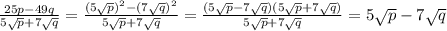 \frac{25p-49q}{5 \sqrt{p}+7 \sqrt{q}}= \frac{ (5\sqrt{p})^2-(7 \sqrt{q})^2}{5 \sqrt{p}+7 \sqrt{q}}=\frac{ (5\sqrt{p}-7 \sqrt{q})(5\sqrt{p}+7 \sqrt{q})}{5 \sqrt{p}+7 \sqrt{q}}=5\sqrt{p}-7 \sqrt{q}