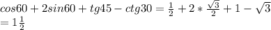 cos60+2sin60+tg45-ctg30= \frac{1}{2} +2* \frac{ \sqrt{3} }{2} +1- \sqrt{3} \\ = 1 \frac{1}{2}