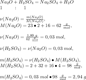 Na_2O+H_2SO_4=Na_2SO_4+H_2O\\1\ \ \ \ \ \ \ :\ \ \ \ 1\\\\\nu(Na_2O)=\frac{m(Na_2O)}{M(Na_2O)},\\ M (Na_2O)=23\bullet2+16=62\ \frac{g}{mol},\\\\\nu(Na_2O)=\frac{1,89\ g}{62\ \frac{g}{mol}}=0,03\ mol,\\\\\nu(H_2SO_4)=\nu(Na_2O)=0,03\ mol,\\\\m(H_2SO_4)=\nu(H_2SO_4)\bullet M(H_2SO_4),\\\ M(H_2SO_4)=2+32+16\bullet4=98\ \frac{g}{mol},\\\\m(H_2SO_4)=0,03\ mol\bullet98\ \frac{g}{mol}=2,94\ g