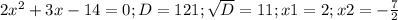 2x^2+3x-14=0 ; D=121; \sqrt{D}=11; x1=2 ; x2=- \frac{7}{2}