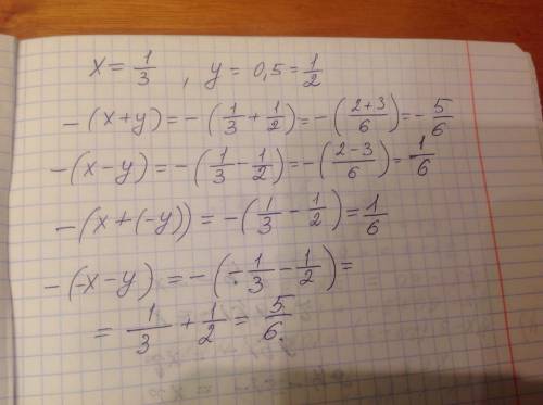 Пусть х=1/3 и у=0.5 найдите значение каждого из выражений. -(х+у) ; -(х-у) ; -(х+(-у)) ; -у)
