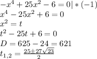 -x^4+25x^2-6=0 |*(-1)\\ x^4-25x^2+6=0\\ x^2=t\\ t^2 - 25t +6=0 \\ D=625-24 = 621 \\ t_{1,2} = \frac{25 \pm 27\sqrt{23}}{2}