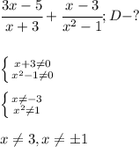 \cfrac{3x-5}{x+3} + \cfrac{x-3}{x^2-1}; D - ?\\&#10;\\\\&#10; \left \{ {{x + 3 \neq 0} \atop {x^2 - 1 \neq 0}} \right. \\\\&#10;\left \{ {{x \neq -3} \atop {x^2 \neq 1}} \right. \\\\&#10;x \neq 3, x \neq \pm 1