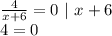 \frac{4}{x+6} =0 \ | \ x+6 \\ &#10;4=0&#10;