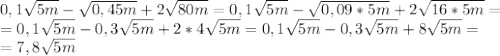 0,1 \sqrt{5m}- \sqrt{0,45m}+2 \sqrt{80m}=0,1 \sqrt{5m}- \sqrt{0,09*5m}+2 \sqrt{16*5m}=\\=0,1 \sqrt{5m}-0,3 \sqrt{5m}+2*4 \sqrt{5m}= 0,1 \sqrt{5m}-0,3 \sqrt{5m}+8 \sqrt{5m}=\\=7,8 \sqrt{5m}