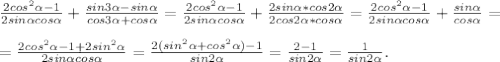 \frac{2cos^{2}\alpha -1 }{2sin\alpha cos\alpha } +\frac{sin3\alpha-sin\alpha }{cos3\alpha +cos\alpha } = \frac{2cos^{2}\alpha -1 }{2sin\alpha cos\alpha } +\frac{2sin\alpha*cos2\alpha }{2cos2\alpha *cos\alpha } =\frac{2cos^{2}\alpha -1 }{2sin\alpha cos\alpha } +\frac{sin\alpha }{cos\alpha } =\\\\=\frac{2cos^{2}\alpha -1+2sin^{2} \alpha }{2sin\alpha cos\alpha } = \frac{2(sin^{2}\alpha +cos^{2}\alpha)-1 }{sin2\alpha } =\frac{2-1}{sin2\alpha } =\frac{1}{sin2\alpha } .