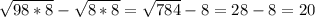 \sqrt{98*8} - \sqrt{8*8} = \sqrt{784} -8= 28-8=20