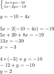 \left \{ {{4x+y=-10} \atop {5x-2y=-19}} \right. \\ \\ y=-10-4x \\ \\ 5x-2(-10-4x)=-19 \\ 5x+20+8x=-19 \\ 13x=-39 \\ x=-3 \\ \\ 4*(-3)+y=-10 \\ -12+y=-10 \\ y=2