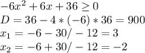 -6 x^{2} +6x+36 \geq 0 \\ D=36-4*(-6)*36=900 \\ x_{1} =-6-30/-12=3 \\ x_{2} =-6+30/-12=-2