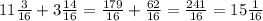 11 \frac{3}{16}+3 \frac{14}{16}= \frac{179}{16}+ \frac{62}{16}= \frac{241}{16}=15 \frac{1}{16}