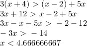 3(x+4)\ \textgreater \ (x-2)+5x \\ 3x+12\ \textgreater \ x-2+5x \\ 3x-x-5x\ \textgreater \ -2-12 \\ -3x\ \textgreater \ -14 \\ x\ \textless \ 4.666666667