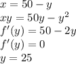 x=50-y\\&#10; xy=50y-y^2\\&#10; f'(y)=50-2y\\&#10; f'(y)=0 \\&#10; y=25 \\&#10; &#10;